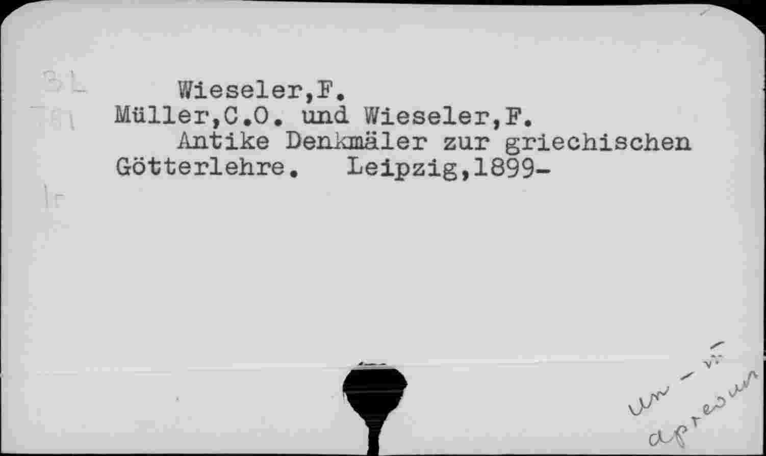 ﻿Wieseler,F.
Müller,C.O. und Wieseler,F.
Antike Denkmäler zur griechischen
Götterlehre. Leipzig,1899-